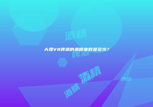 大理V8啤酒的酒精度数是多少？