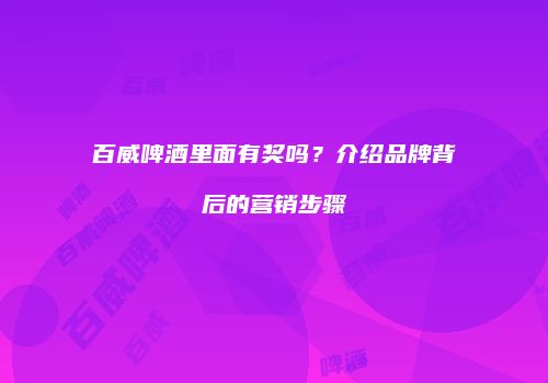 百威啤酒里面有奖吗？介绍品牌背后的营销步骤