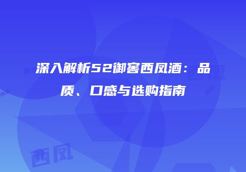 深入解析52御窖西凤酒：品质、口感与选购指南