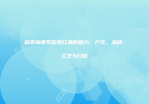 探索加泰罗尼亚红酒的魅力：产区、品种、工艺与口感