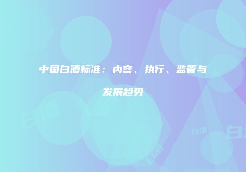 中国白酒标准：内容、执行、监管与发展趋势