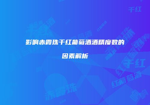 影响赤霞珠干红葡萄酒酒精度数的因素解析