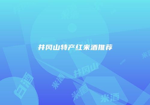 井冈山特产红米酒推荐