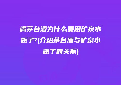 喝茅台酒为什么要用矿泉水瓶子?(介绍茅台酒与矿泉水瓶子的关系)