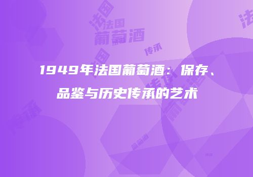 1949年法国葡萄酒：保存、品鉴与历史传承的艺术