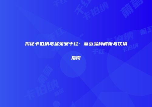 揭秘卡伯纳与圣茱安干红：葡萄品种解析与饮用指南