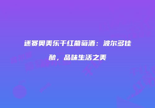 迷赛奥美乐干红葡萄酒：波尔多佳酿，品味生活之美