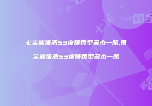 七宝熊猫酒53度酱香型多少一瓶,国宝熊猫酒53度酱香型多少一瓶