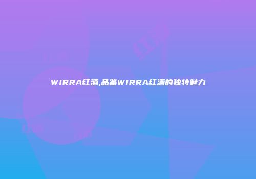 WIRRA红酒,品鉴WIRRA红酒的独特魅力
