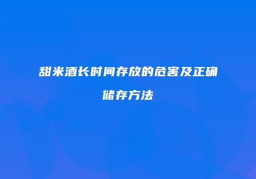 甜米酒长时间存放的危害及正确储存方法
