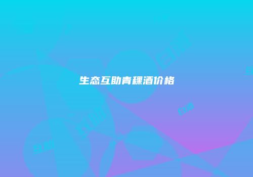 生态互助青稞酒价格