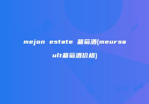 mejon estate 葡萄酒(meursault葡萄酒价格)