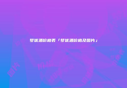 梦优酒价格表「梦优酒价格及图片」
