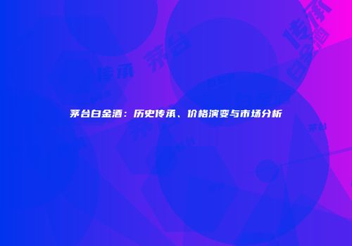 茅台白金酒：历史传承、价格演变与市场分析