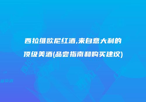 西拉维欧尼红酒,来自意大利的顶级美酒(品尝指南和购买建议)