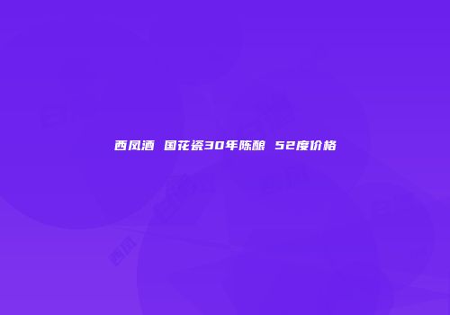 西凤酒 国花瓷30年陈酿 52度价格