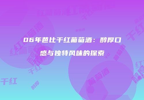 06年芭比干红葡萄酒：醇厚口感与独特风味的探索