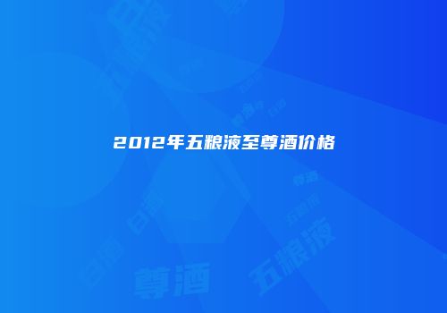 2012年五粮液至尊酒价格