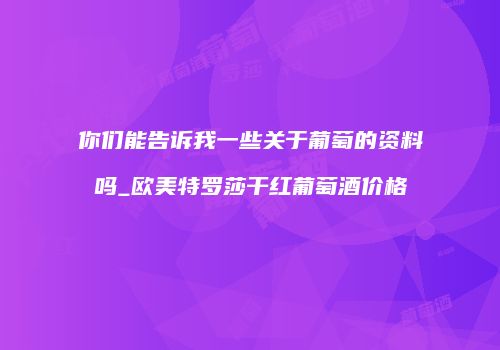 你们能告诉我一些关于葡萄的资料吗_欧美特罗莎干红葡萄酒价格