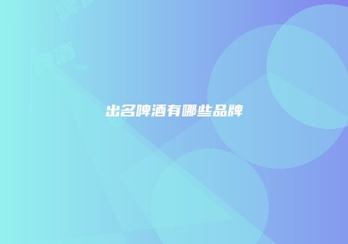 出名啤酒有哪些品牌