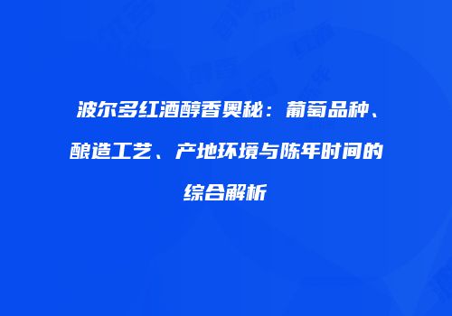 波尔多红酒醇香奥秘：葡萄品种、酿造工艺、产地环境与陈年时间的综合解析