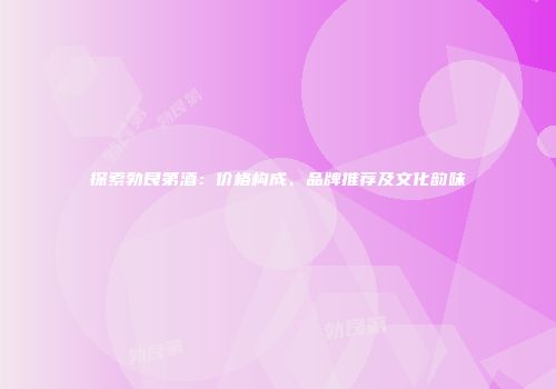 探索勃艮第酒：价格构成、品牌推荐及文化韵味