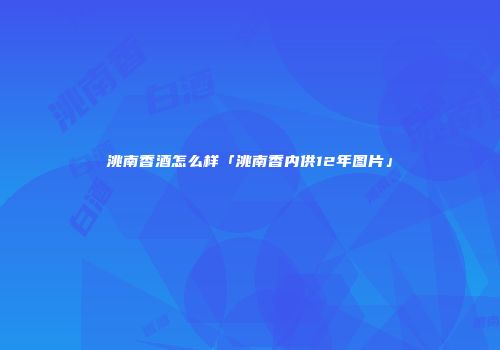 洮南香酒怎么样「洮南香内供12年图片」