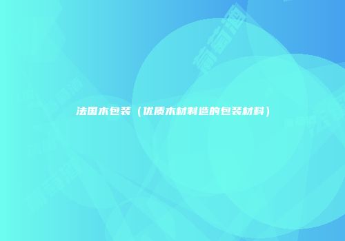 法国木包装（优质木材制造的包装材料）