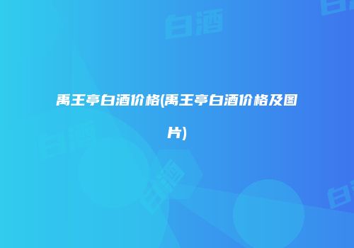 禹王亭白酒价格(禹王亭白酒价格及图片)