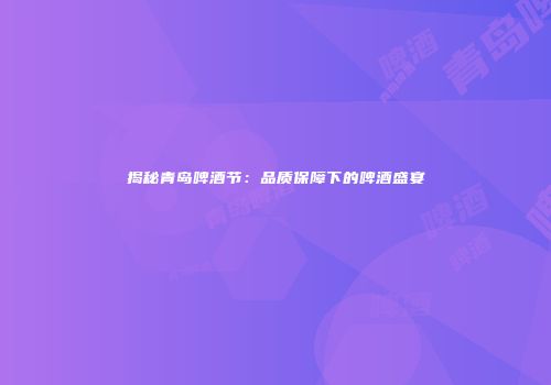 揭秘青岛啤酒节：品质保障下的啤酒盛宴