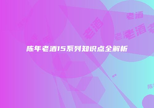 陈年老酒15系列知识点全解析