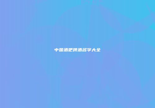 中国酒吧啤酒名字大全