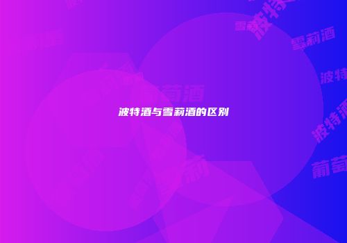 波特酒与雪莉酒的区别