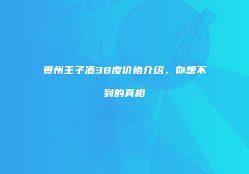 贵州王子酒38度价格介绍，你想不到的真相