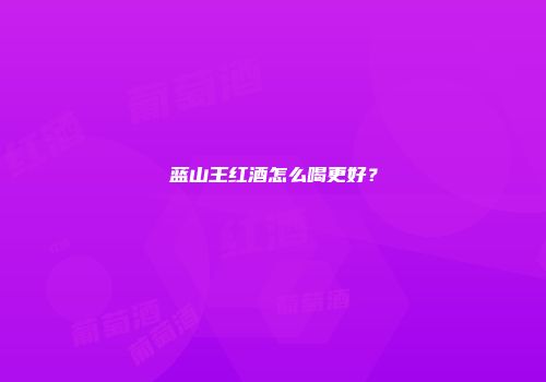 蓝山王红酒怎么喝更好？