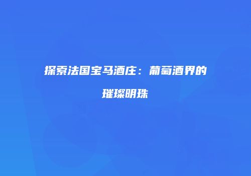 探索法国宝马酒庄：葡萄酒界的璀璨明珠