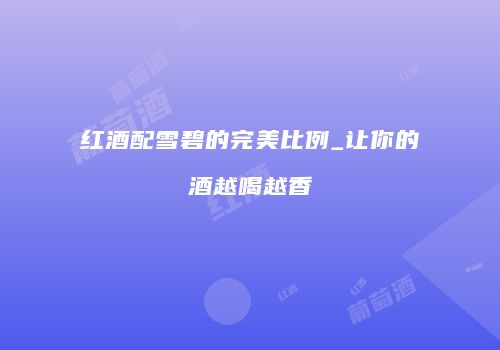 红酒配雪碧的完美比例_让你的酒越喝越香