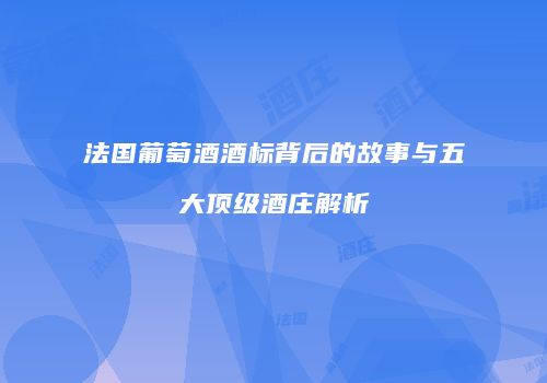 法国葡萄酒酒标背后的故事与五大顶级酒庄解析