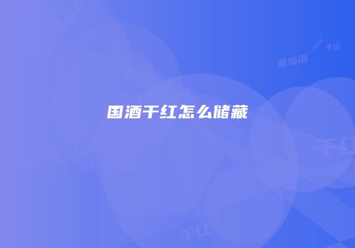 国酒干红怎么储藏