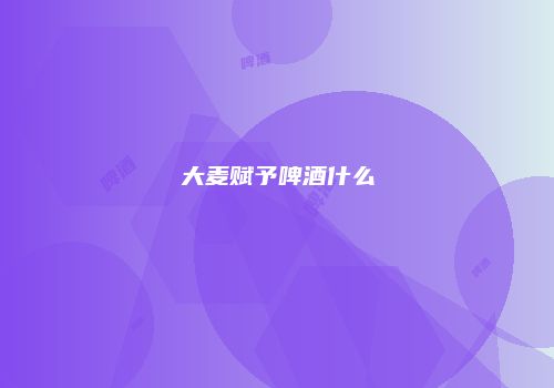 大麦赋予啤酒什么