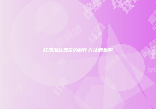 红酒泡玫瑰花的制作方法和步骤