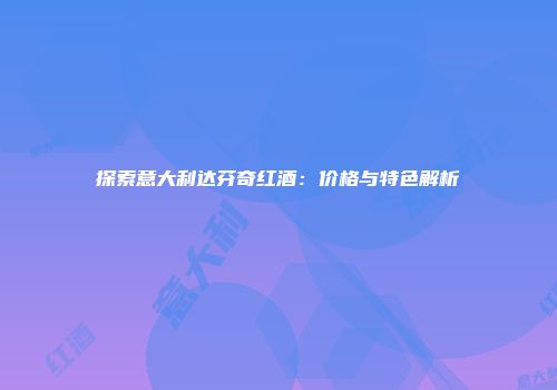 探索意大利达芬奇红酒：价格与特色解析