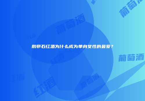 鹅卵石红酒为什么成为单身女性的最爱？