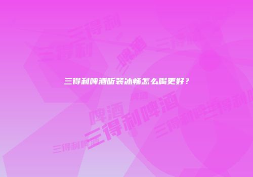 三得利啤酒听装冰畅怎么喝更好？