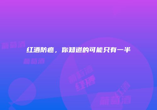 红酒防癌，你知道的可能只有一半