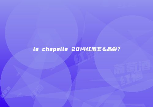 la chapelle 2014红酒怎么品尝？