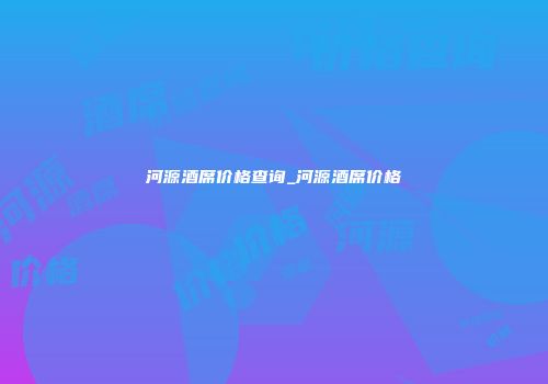 河源酒席价格查询_河源酒席价格