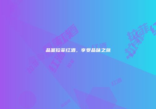 品鉴拉菲红酒，享受品味之旅