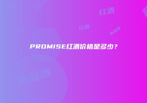 PROMISE红酒价格是多少？