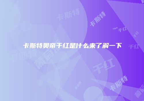 卡斯特奥帝干红是什么来了解一下